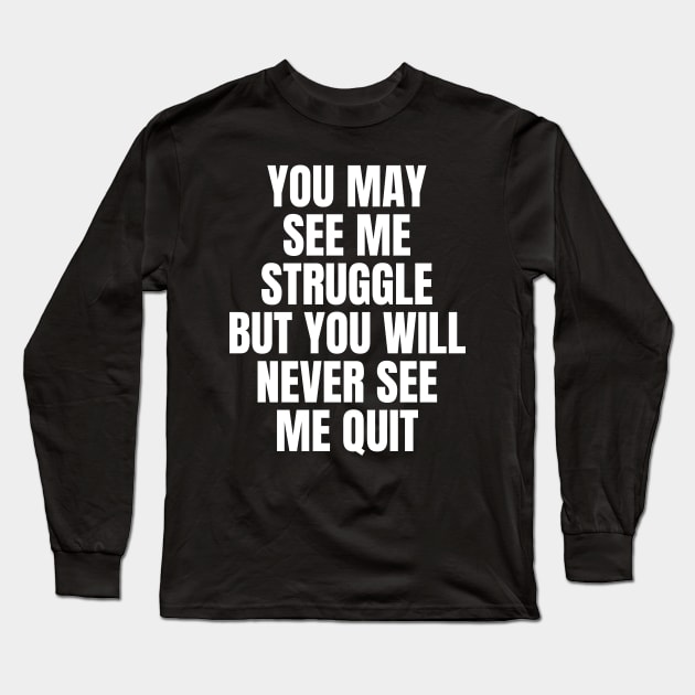 You May See Me Struggle But You Will Never See Me Quit Inspirational Long Sleeve T-Shirt by Art-Jiyuu